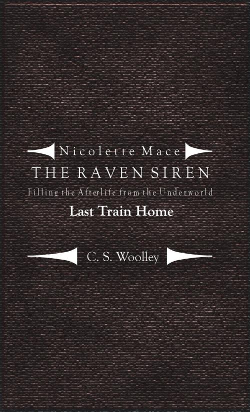 Cover of the book Nicolette Mace: the Raven Siren - Filling the Afterlife from the Underworld: Last Train Home by C.S. Woolley, C.S. Woolley
