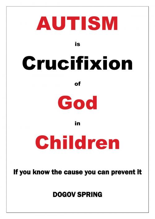 Cover of the book Autism is Crucifixion of God in Children by Dogov Spring, Dogov Spring