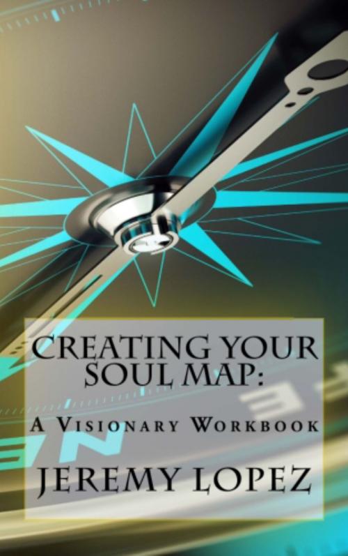 Cover of the book Creating Your Soul Map: A Visionary Workbook by Jeremy Lopez, Jeremy Lopez