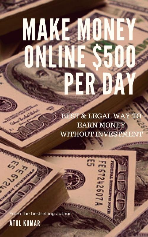 Cover of the book Make Money Online $500 Per Day by Atul Kumar, Atul Kumar