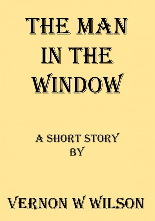Cover of the book The Man In The Window by Vernon W. Wilson, Vernon W. Wilson