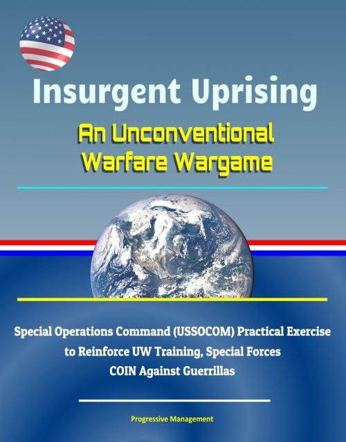 Cover of the book Insurgent Uprising: An Unconventional Warfare Wargame - Special Operations Command (USSOCOM) Practical Exercise to Reinforce UW Training, Special Forces COIN Against Guerrillas by Progressive Management, Progressive Management
