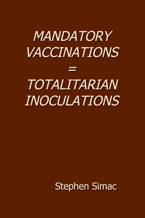 Cover of the book Mandatory Vaccinations = Totalitarian Inoculation: the Underground Classic by Stephen Simac, Stephen Simac
