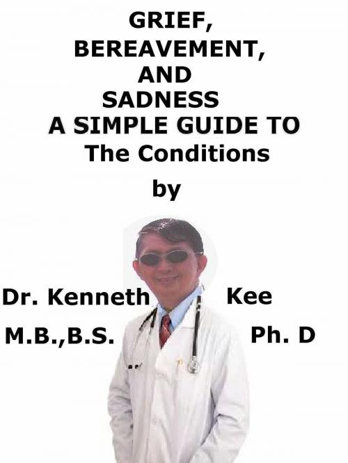 Cover of the book Grief, Bereavement, And Sadness A Simple Guide To The Conditions by Kenneth Kee, Kenneth Kee
