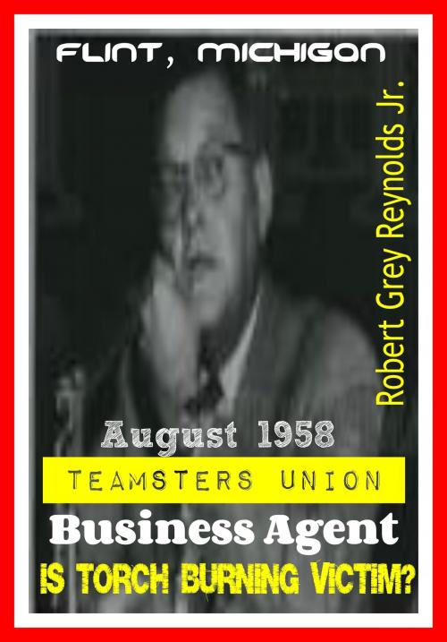 Cover of the book August 1958 Teamsters Union Business Agent Is Burning Torch Victim? by Robert Grey Reynolds Jr, Robert Grey Reynolds, Jr