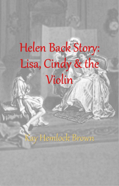 Cover of the book Helen BackStory: Lisa, Cindy, and the Violin by Kay Hemlock Brown, Kay Hemlock Brown