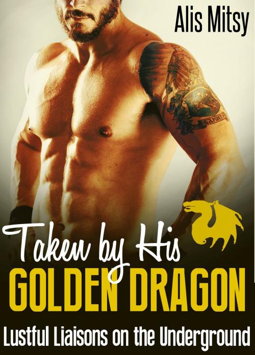 Cover of the book Taken by His Golden Dragon: Lustful Liaisons on the Underground by Alis Mitsy, Alis Mitsy