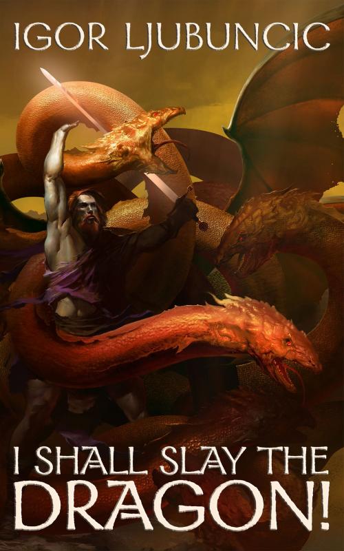 Cover of the book I Shall Slay the Dragon! by Igor Ljubuncic, Igor Ljubuncic