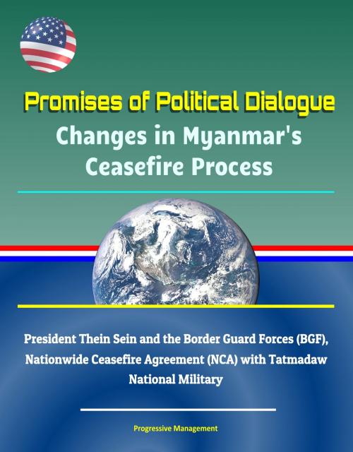 Cover of the book Promises of Political Dialogue: Changes in Myanmar's Ceasefire Process - President Thein Sein and the Border Guard Forces (BGF), Nationwide Ceasefire Agreement (NCA) with Tatmadaw National Military by Progressive Management, Progressive Management