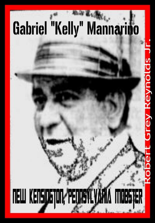Cover of the book New Kensington, Pennsylvania Mobster Gabriel "Kelly" Mannarino by Robert Grey Reynolds Jr, Robert Grey Reynolds, Jr