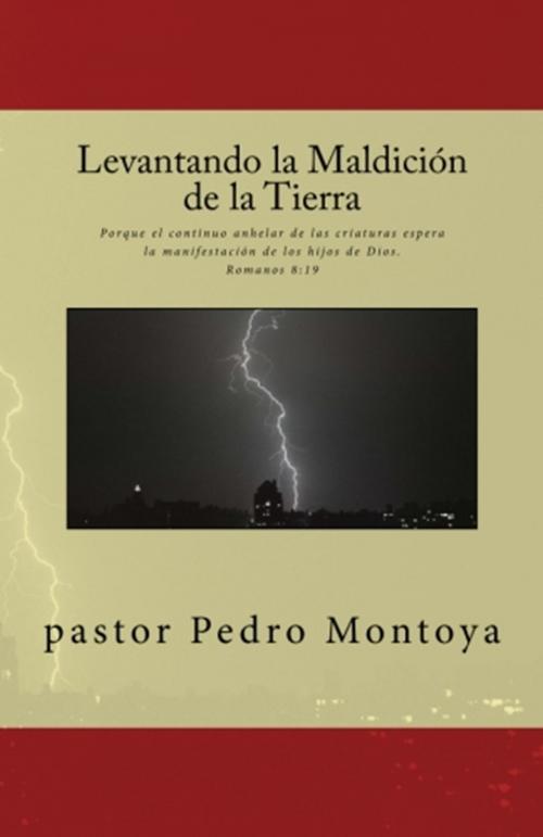 Cover of the book Levantando la Maldicion de la Tierra by Pastor Pedro Montoya, Pastor Pedro Montoya