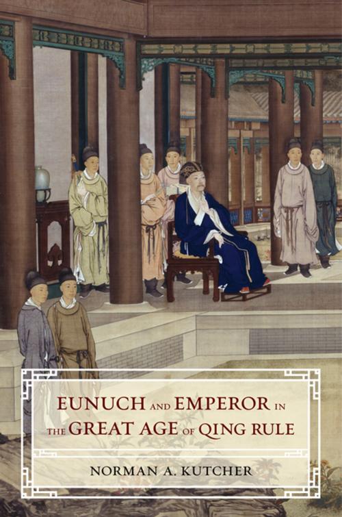 Cover of the book Eunuch and Emperor in the Great Age of Qing Rule by Norman A. Kutcher, University of California Press
