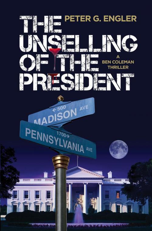 Cover of the book The Unselling of the President: A Ben Coleman Thriller by Peter G. Engler, Grantham Press