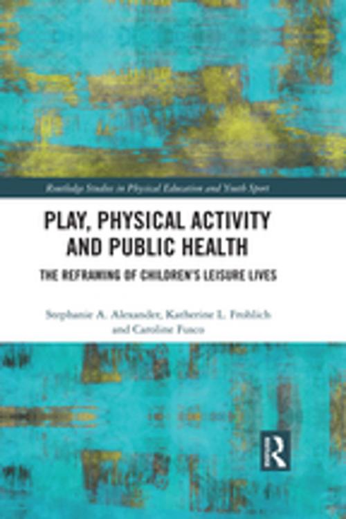 Cover of the book Play, Physical Activity and Public Health by Stephanie A. Alexander, Katherine L. Frohlich, Caroline Fusco, Taylor and Francis