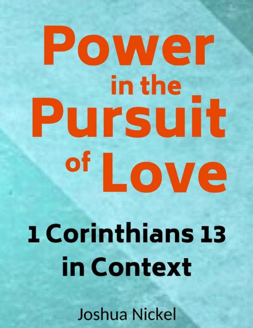 Cover of the book Power in the Pursuit of Love – 1 Corinthians 13 in Context by Joshua Nickel, Lulu.com