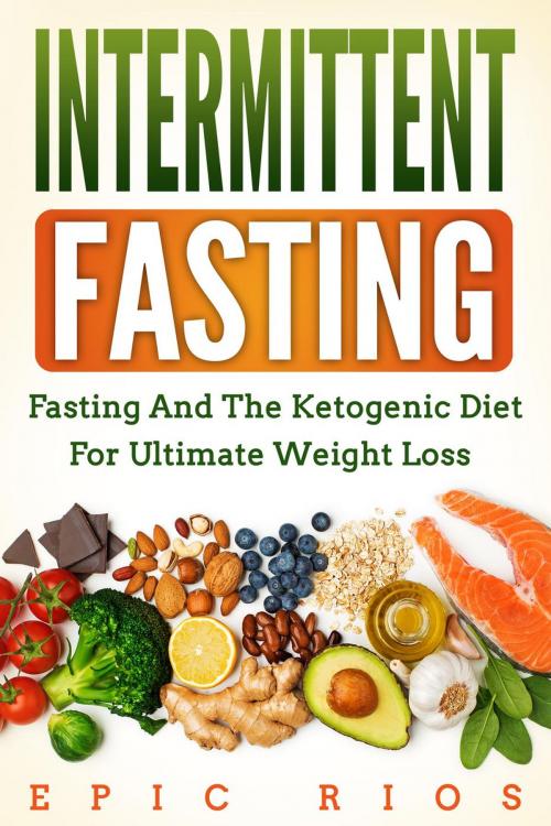 Cover of the book Intermittent Fasting: Fasting and the Ketogenic Diet for Ultimate Weight Loss by Epic Rios, Epic Rios