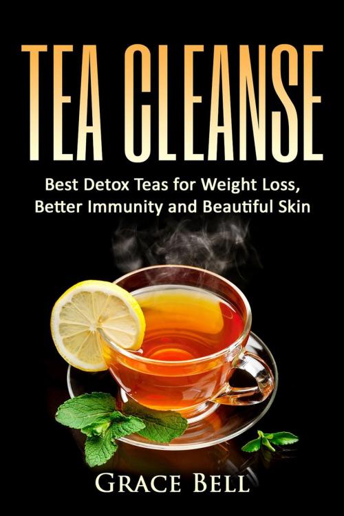 Cover of the book Tea Cleanse: Best Detox Teas for Weight Loss, Better Immunity and Beautiful Skin by Grace Bell, Grace Bell