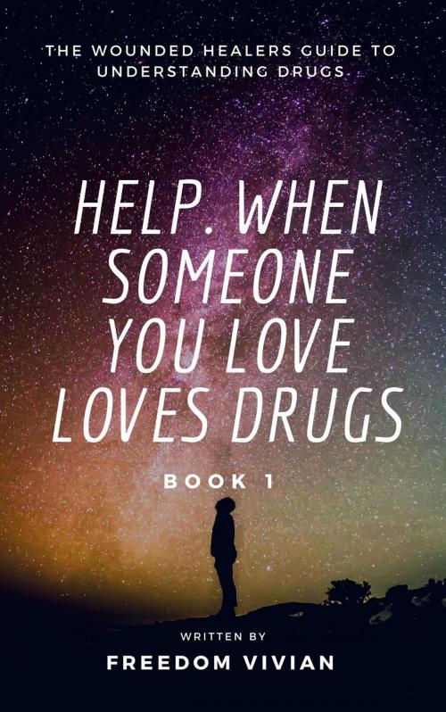 Cover of the book Help. When Someone You Love Loves Drugs - The Wounded Healers Guide to Understanding Drugs Book 1 by Freedom Vivian, Freedom Vivian