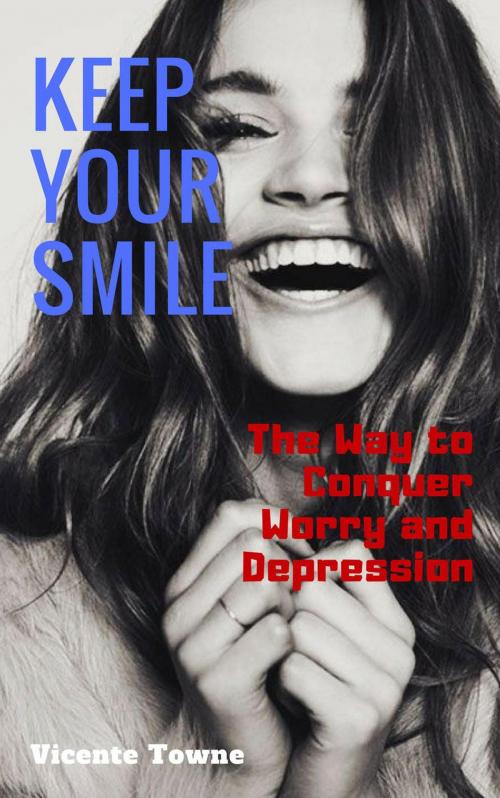 Cover of the book Keep Your Smile The Way to Conquer Worry and Depression by Vicente Towne, Thang Nguyen