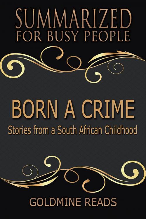 Cover of the book Born A Crime - Summarized for Busy People: Stories from a South African Childhood by Goldmine Reads, Goldmine Reads