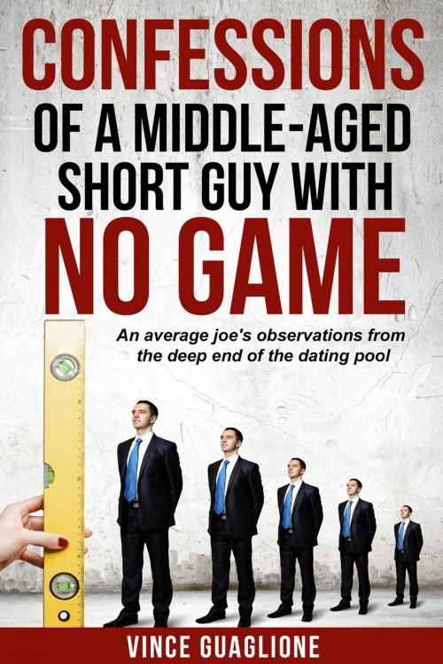 Cover of the book Confessions of a Middle-Aged Short Guy With No Game: An Average Joe's Observations from the Deep End of the Dating Pool by Vince Guaglione, Vince Guaglione