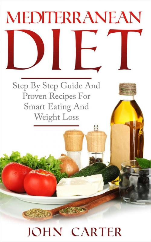 Cover of the book Mediterranean Diet: Step By Step Guide And Proven Recipes For Smart Eating And Weight Loss by John Carter, Mark Smith