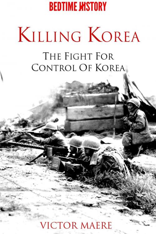 Cover of the book Killing Korea: The Fight for Control of Korea by Victor Maere, BEDTIME HISTORY