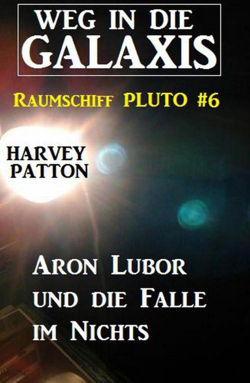 Cover of the book Aron Lubor und die Falle im Nichts: Weg in die Galaxis – Raumschiff PLUTO 6 by Harvey Patton, Cassiopeiapress/Alfredbooks