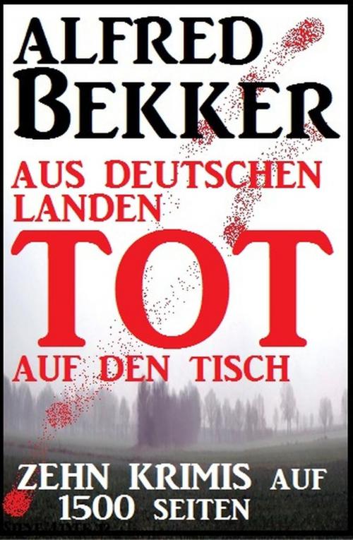 Cover of the book Zehn Krimis auf 1500 Seiten - Aus deutschen Landen tot auf den Tisch by Alfred Bekker, Alfred Bekker präsentiert