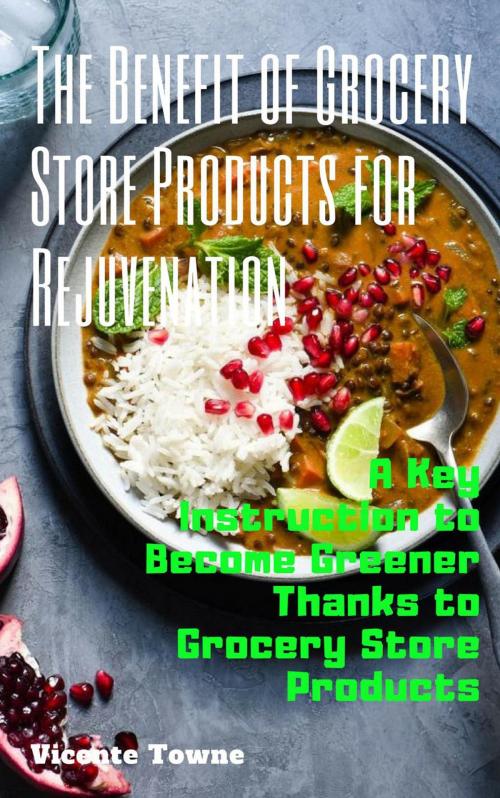 Cover of the book The Benefit of Grocery Store Products for Rejuvenation: A Key Instruction to Become Greener Thanks to Grocery Store Products by Vicente Towne, Thang Nguyen