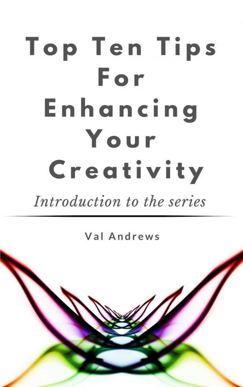 Cover of the book Top Ten Tips For Enhancing Your Creativity by Val Andrews, Val Andrews