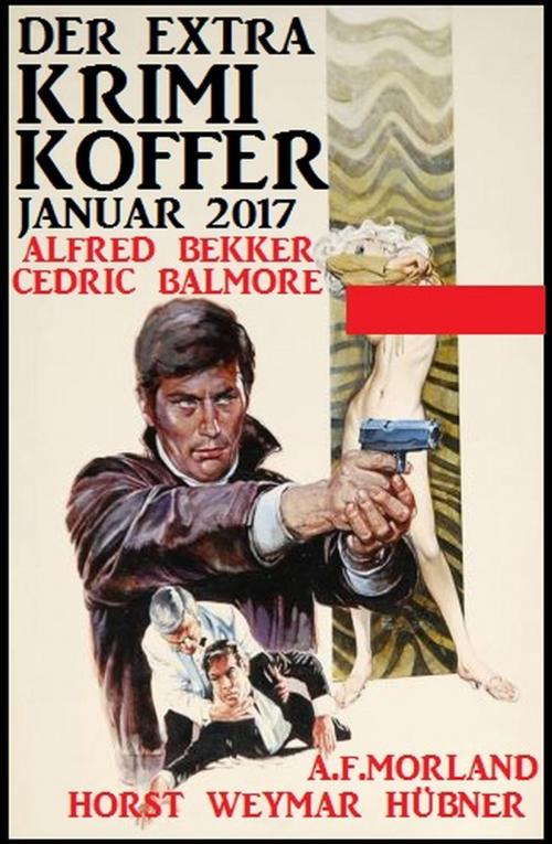 Cover of the book Der Extra Krimi-Koffer Januar 2017 by Alfred Bekker, A. F. Morland, Cedric Balmore, Horst Weymar Hübner, Alfred Bekker präsentiert