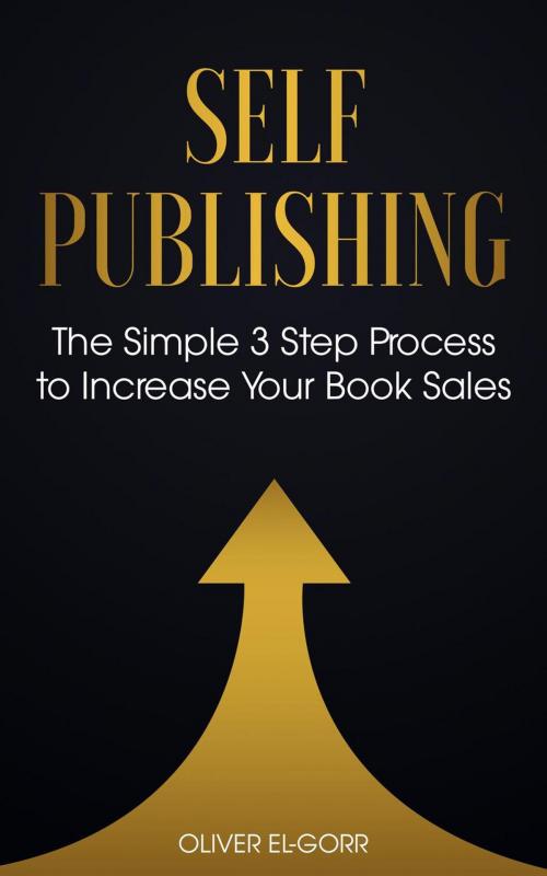 Cover of the book Self Publishing: The Simple 3 Step Process to Increase Your Book Sales by Oliver El-Gorr, Oliver El-Gorr