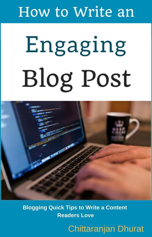 Cover of the book How to Write an Engaging Blog Post: Blogging Quick Tips to Write a Content Readers Love by Chittaranjan Dhurat, Chittaranjan Dhurat