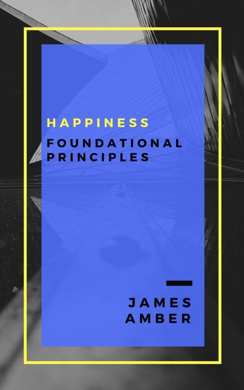 Cover of the book Happiness: Foundational Principles by James Amber, Personal Growth