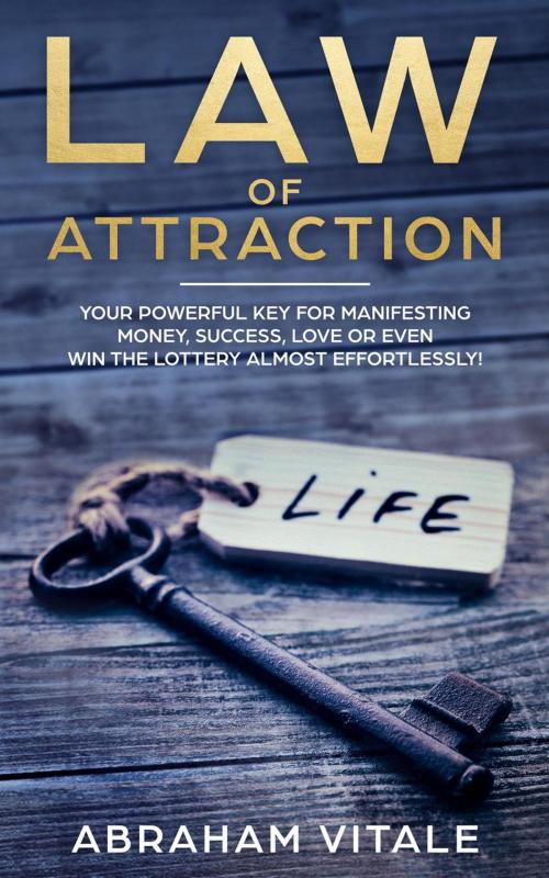 Cover of the book Law Of Attraction: Your Powerful Key for Manifesting Money, Success, Love or Even Win The Lottery Almost Effortlessly! by Abraham Vitale, WhiteFlowerPublsihing