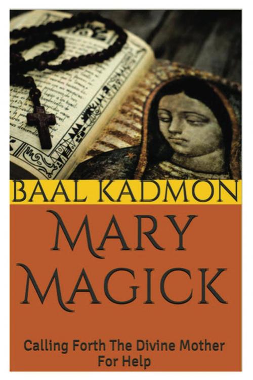 Cover of the book Mary Magick: Calling Forth The Divine Mother For Help by Baal Kadmon, Baal Kadmon