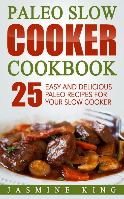 Cover of the book Paleo Slow Cooker Cookbook: 25 Easy and Delicious Paleo Recipes for Your Slow Cooker by Jasmine King, Jasmine King