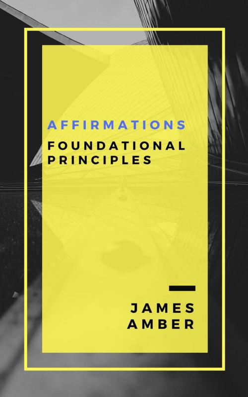 Cover of the book Affirmations: Foundational Principles by James Amber, Personal Growth
