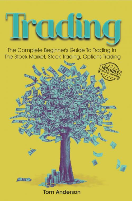 Cover of the book Trading: The Complete Beginner's Guide To Trading in The Stock Market, Stock Trading, Options Trading by Tom Anderson, Tom Anderson