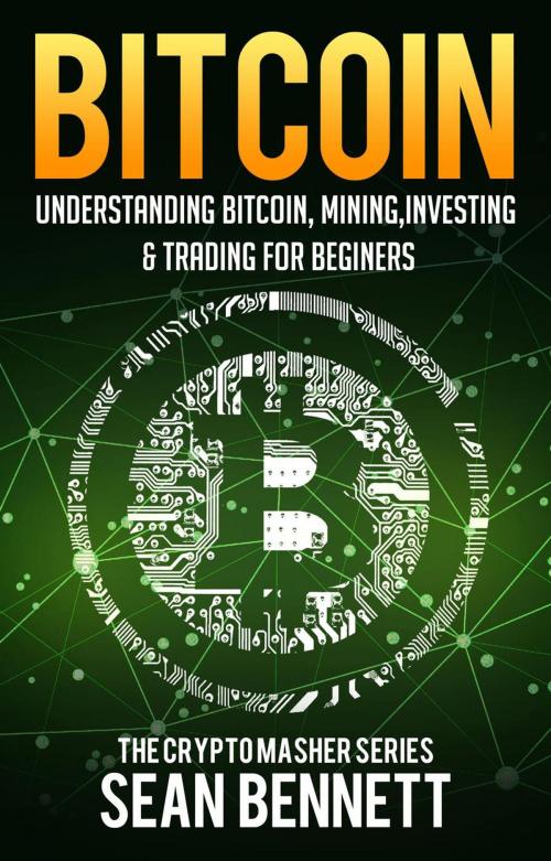 Cover of the book Bitcoin: Understanding Bitcoin, Bitcoin Cash, Blockchain, Mining, Investing & Online Day Trading for Beginners, A Guide to Investing & Mastering Cryptocurrency by Sean Bennett, Cryptomasher