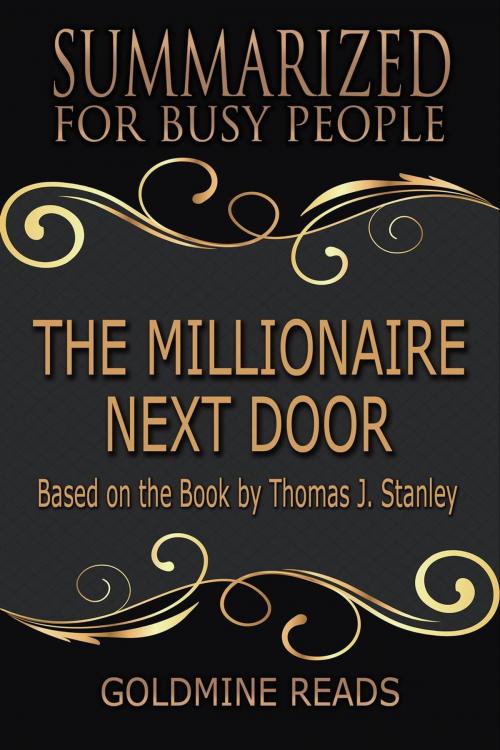 Cover of the book The Millionaire Next Door - Summarized for Busy People: Based on the Book by Thomas J. Stanley, Ph.D. by Goldmine Reads, Goldmine Reads