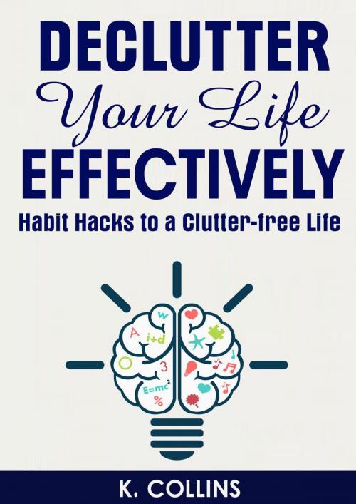 Cover of the book Declutter Your Life Effectively Habit Hacks to a Clutter-free Life by K. Collins, Kathy Collins