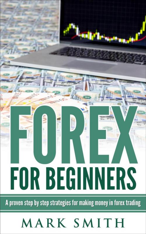 Cover of the book Forex: Beginners Guide - Proven Steps and Strategies to Make Money in Forex Trading by Mark Smith, Mark Smith