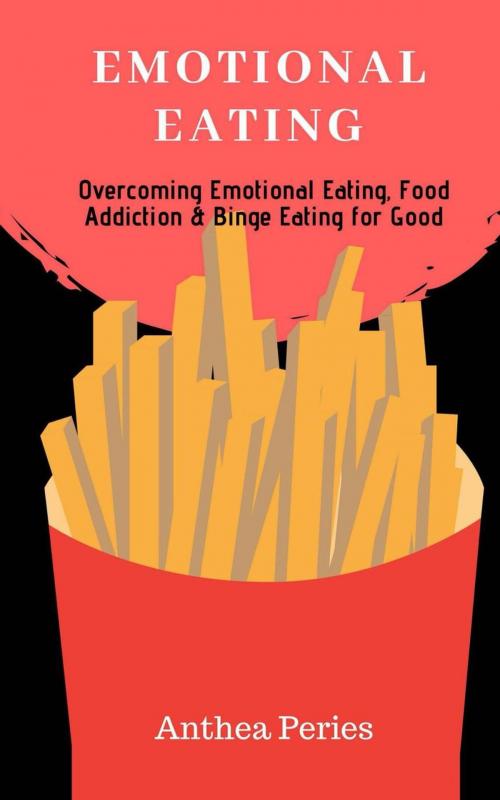 Cover of the book Emotional Eating: Overcoming Emotional Eating, Food Addiction and Binge Eating for Good by Anthea Peries, Anthea Peries