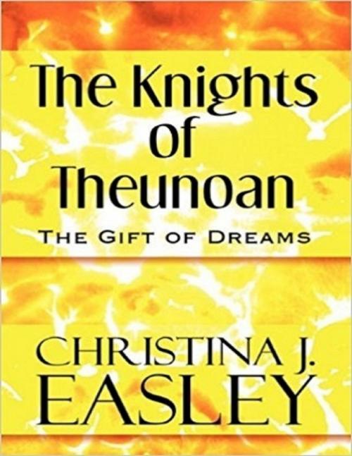Cover of the book The Knights of Theunoan: The Gift of Dreams by Christina J. Easley, Lulu.com