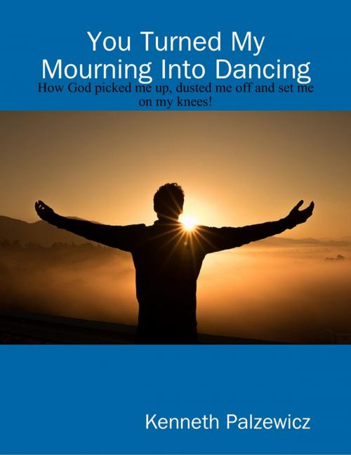 Cover of the book You Turned My Mourning Into Dancing by Kenneth Palzewicz, Lulu.com