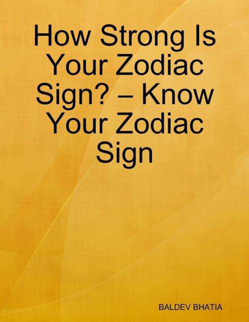 Cover of the book How Strong Is Your Zodiac Sign? – Know Your Zodiac Sign by Baldev Bhatia, Lulu.com