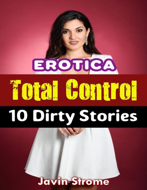 Cover of the book Erotica: Total Control: 10 Dirty Stories by Javin Strome, Lulu.com