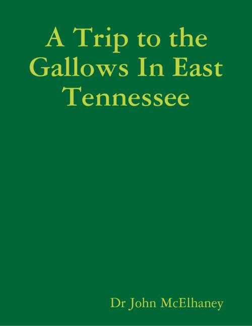 Cover of the book A Trip to the Gallows In East Tennessee by Dr John McElhaney, Lulu.com